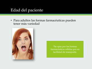 Edad del paciente
• Para adultos las formas farmacéuticas pueden
tener más variedad

*Se opta por las formas
farmacéuticas sólidas por su
facilidad de transporte.

 