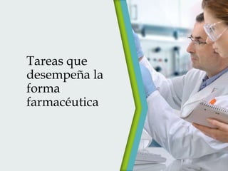 Tareas que
desempeña la
forma
farmacéutica

 