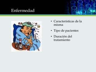 Enfermedad
• Características de la
misma
• Tipo de pacientes
• Duración del
tratamiento

 