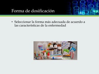 Forma de dosificación
• Seleccionar la forma más adecuada de acuerdo a
las características de la enfermedad

 