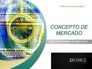 “ Add your company slogan ” 
CONCEPTO DE 
MERCADO 
MAE/TUM FERNANDO A. ROMO CELIS 
LOGO 
 