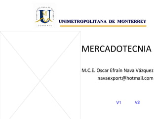 MERCADOTECNIA M.C.E. Oscar Efraín Nava Vázquez [email_address] UNIMETROPOLITANA  DE  MONTERREY V1 V2 