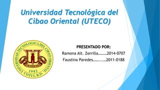 Universidad Tecnológica del
Cibao Oriental (UTECO)
PRESENTADO POR:
Ramona Alt. Zorrilla………2014-0707
Faustina Paredes……...…2011-0188
 