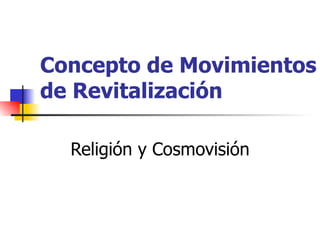 Concepto de Movimientos de Revitalización Religión y Cosmovisión 