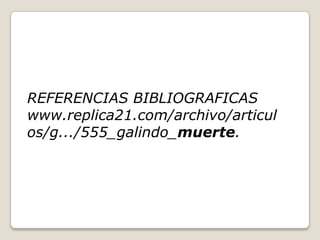 REFERENCIAS BIBLIOGRAFICAS
www.replica21.com/archivo/articul
os/g.../555_galindo_muerte.
 