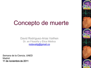 Concepto de muerte

               David Rodríguez-Arias Vailhen
                 Dr. en Filosofía y Ética Médica
                      rodavailg@gmail.co



Semana de la Ciencia, UNED
Madrid
11 de noviembre de 2011
 