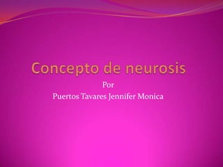 Concepto de neurosis Por  Puertos Tavares Jennifer Monica 