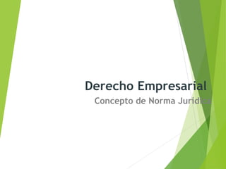 Derecho Empresarial
Concepto de Norma Jurídica
 