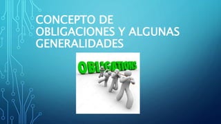 CONCEPTO DE
OBLIGACIONES Y ALGUNAS
GENERALIDADES
 