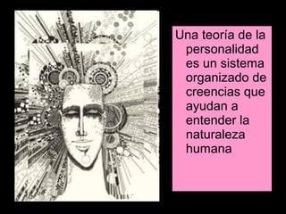 Una teoría de la
 personalidad
 es un sistema
 organizado de
 creencias que
 ayudan a
 entender la
 naturaleza
 humana
 