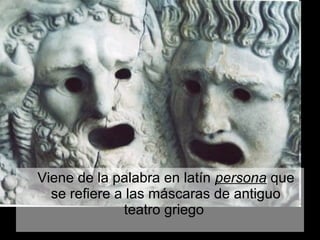 Viene de la palabra en latín persona que
  se refiere a las máscaras de antiguo
              teatro griego
 