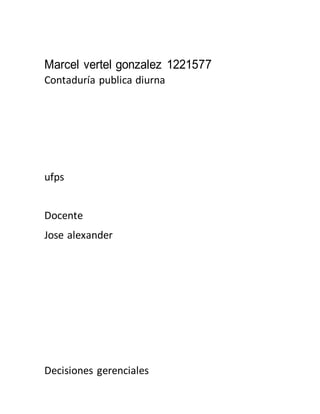 Marcel vertel gonzalez 1221577
Contaduría publica diurna
ufps
Docente
Jose alexander
Decisiones gerenciales
 