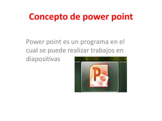 Concepto de power point

Power point es un programa en el
cual se puede realizar trabajos en
diapositivas
 