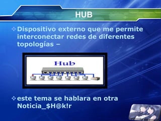 HUB
Dispositivo externo que me permite
 interconectar redes de diferentes
 topologías –




este tema se hablara en otra
 Noticia_$H@k!r
 