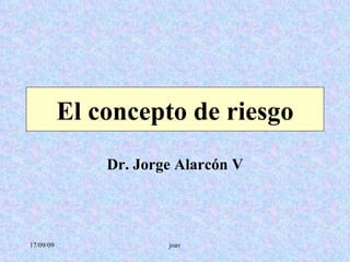 El concepto de riesgo Dr. Jorge Alarcón V 
