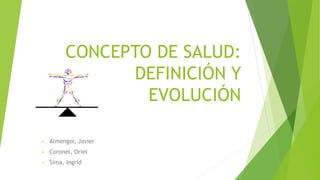 CONCEPTO DE SALUD:
DEFINICIÓN Y
EVOLUCIÓN
• Almengor, Javier
• Coronel, Oriel
• Sima, Ingrid
 