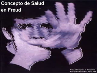 Concepto de Salud  en Freud Curso Introductorio de Psicoanálisis - Universidad Arturo Prat. Abril - 2008 