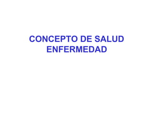 CONCEPTO DE SALUD
ENFERMEDAD
 