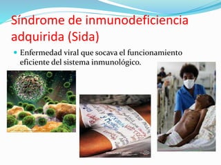  Enfermedad viral que socava el funcionamiento
eficiente del sistema inmunológico.
Síndrome de inmunodeficiencia
adquirida (Sida)
 