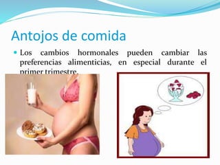  Los cambios hormonales pueden cambiar las
preferencias alimenticias, en especial durante el
primer trimestre.
Antojos de comida
 