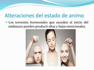  Los torrentes hormonales que suceden al inicio del
embarazo pueden producir altas y bajas emocionales.
Alteraciones del estado de animo
 