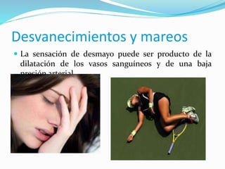  La sensación de desmayo puede ser producto de la
dilatación de los vasos sanguíneos y de una baja
presión arterial.
Desvanecimientos y mareos
 