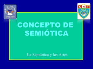 CONCEPTO DE
SEMIÓTICA
La Semiótica y las Artes
 