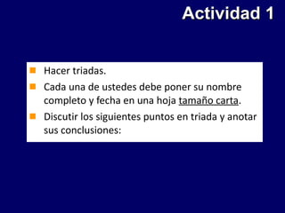 Actividad 1 Hacer triadas. Cada una de ustedes debe poner su nombre completo y fecha en una hoja  tamaño carta . Discutir los siguientes puntos en triada y anotar sus conclusiones: 