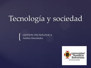 {
Tecnología y sociedad
GESTION TECNOLOGICA
Andrés Hernández
 