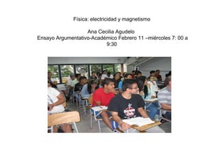 Física: electricidad y magnetismo
Ana Cecilia Agudelo
Ensayo Argumentativo-Académico Febrero 11 –miércoles 7: 00 a
9:30
 