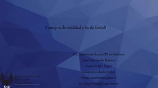 Concepto de totalidad y ley de Gestalt.
Act.1: elaboración de una PPT en slideshare
Jorge Ivan Tacuba Ramirez
Diseño Gráfico Digital
Inducción al diseño grafico
Primer cuatrimestre grupo A
Lic. Omar Ahmed Gaspar Ibarra
 