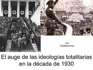 El auge de las ideologías totalitarias
en la década de 1930
Los
Totalitarismos
 