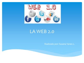 LA WEB 2.0 
Realizado por: Susana Yanes L. 
 
