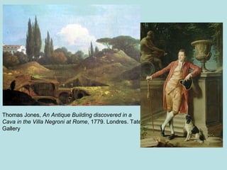 Thomas Jones, An Antique Building discovered in a
Cava in the Villa Negroni at Rome, 1779. Londres. Tate
Gallery
 