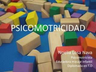 PSICOMOTRICIDAD Noelia Losa Nava Psicomotricista Educadora masaje infantil Diplomada en T.O 