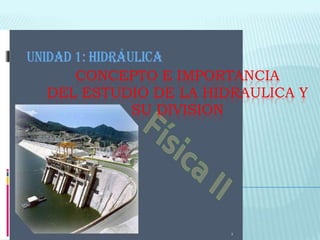 CONCEPTO E IMPORTANCIA
DEL ESTUDIO DE LA HIDRAULICA Y
SU DIVISION
 