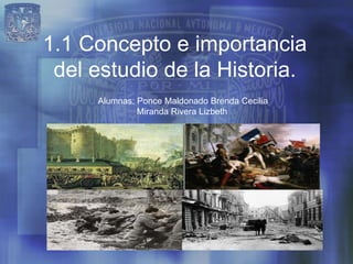 1.1 Concepto e importancia
 del estudio de la Historia.
     Alumnas: Ponce Maldonado Brenda Cecilia
              Miranda Rivera Lizbeth
 