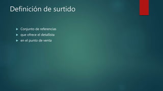 Definición de surtido
 Conjunto de referencias
 que ofrece el detallista
 en el punto de venta
 