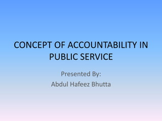 CONCEPT OF ACCOUNTABILITY IN
PUBLIC SERVICE
Presented By:
Abdul Hafeez Bhutta
 