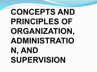 CONCEPTS AND
PRINCIPLES OF
ORGANIZATION,
ADMINISTRATIO
N, AND
SUPERVISION
 