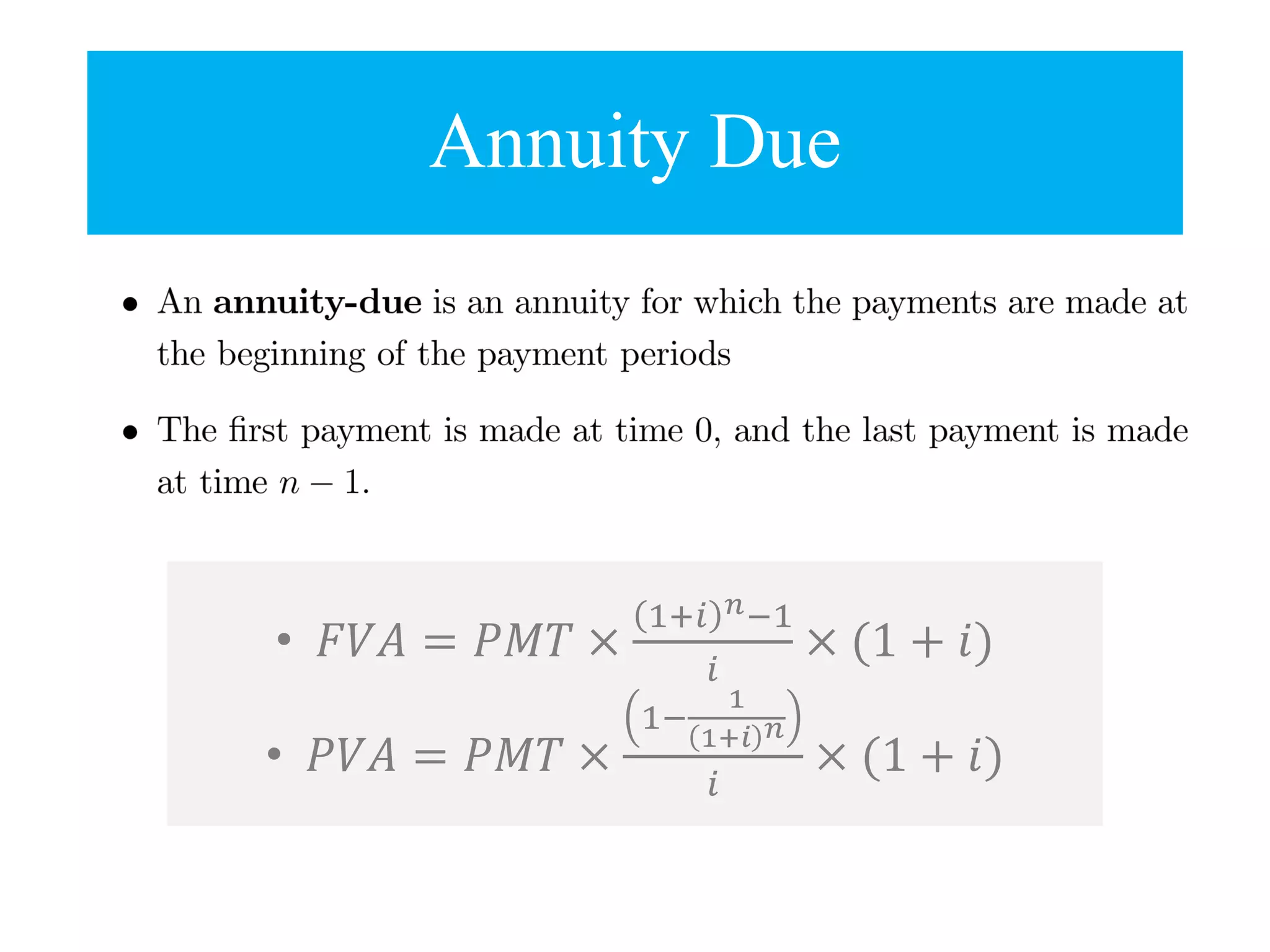 • 𝐹𝑉𝐴 = 𝑃𝑀𝑇 ×
1+𝑖 𝑛−1
𝑖
× (1 + 𝑖)
• 𝑃𝑉𝐴 = 𝑃𝑀𝑇 ×
1−
1
1+𝑖 𝑛
𝑖
× (1 + 𝑖)
Annuity Due
