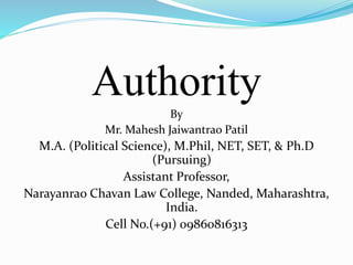 Authority
By
Mr. Mahesh Jaiwantrao Patil
M.A. (Political Science), M.Phil, NET, SET, & Ph.D
(Pursuing)
Assistant Professor,
Narayanrao Chavan Law College, Nanded, Maharashtra,
India.
Cell No.(+91) 09860816313
 