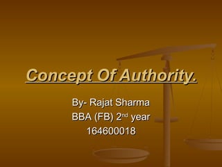 Concept Of Authority.Concept Of Authority.
By- Rajat SharmaBy- Rajat Sharma
BBA (FB) 2BBA (FB) 2ndnd
yearyear
164600018164600018
 