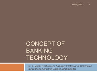 CONCEPT OF
BANKING
TECHNOLOGY
RMKV_SBKC 1
Dr. R. Muthu Krishnaveni, Assistant Professor of Commerce
Saiva Bhanu Kshatriya College, Aruppukottai
 