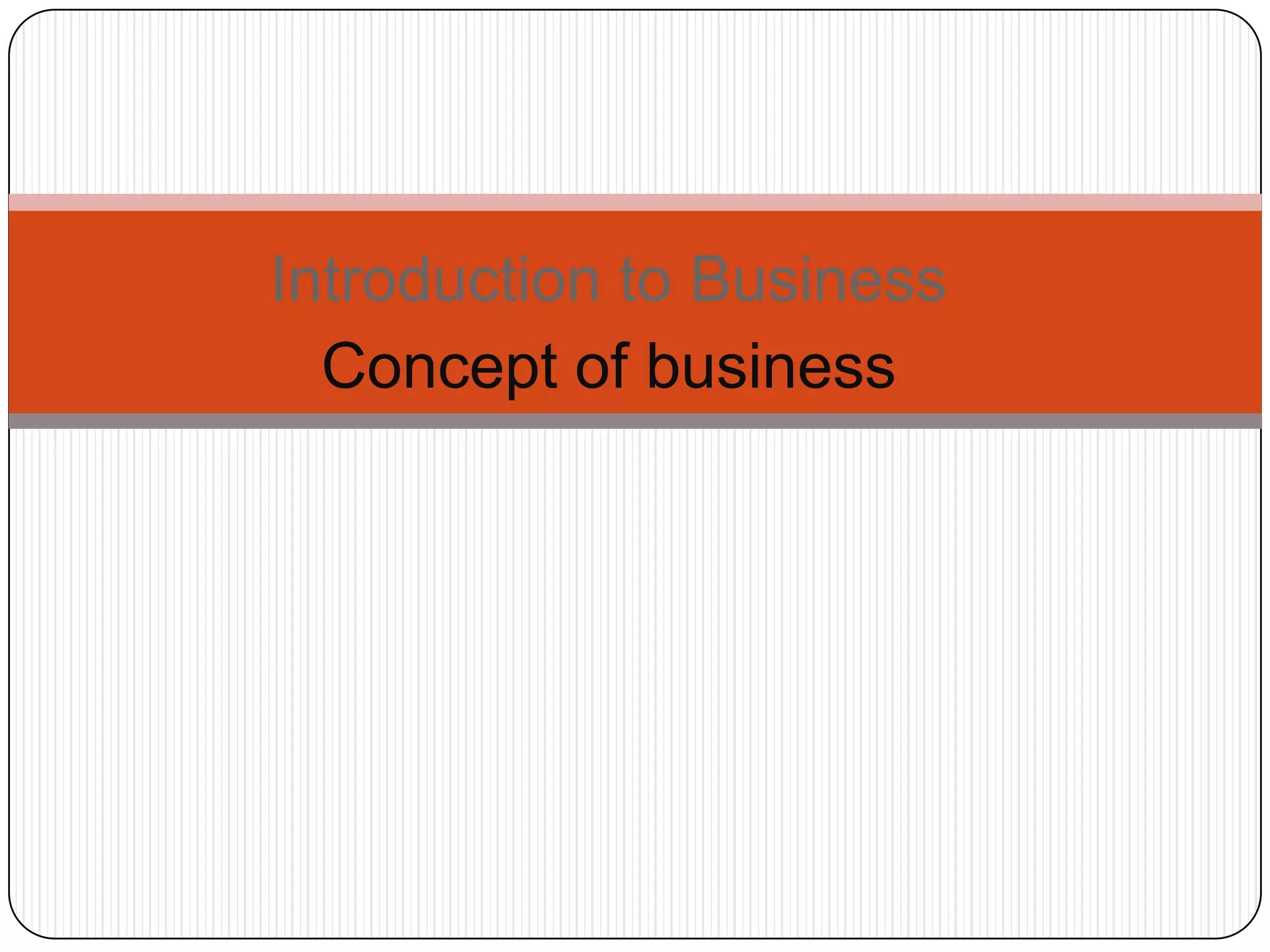 Introduction to Business
  Concept of business
 