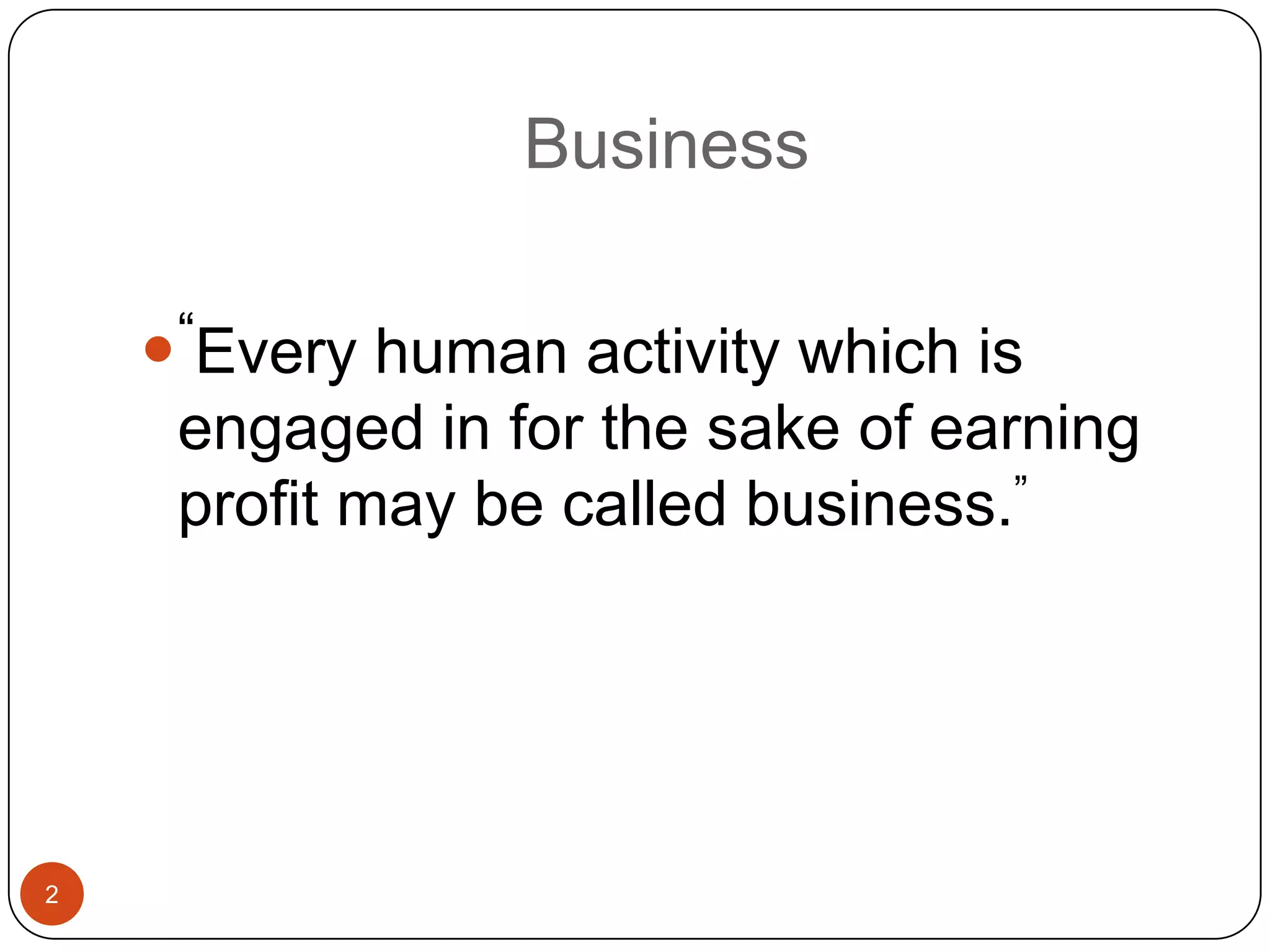 Business

    “Every human activity which is
     engaged in for the sake of earning
     profit may be called business.”




2
 
