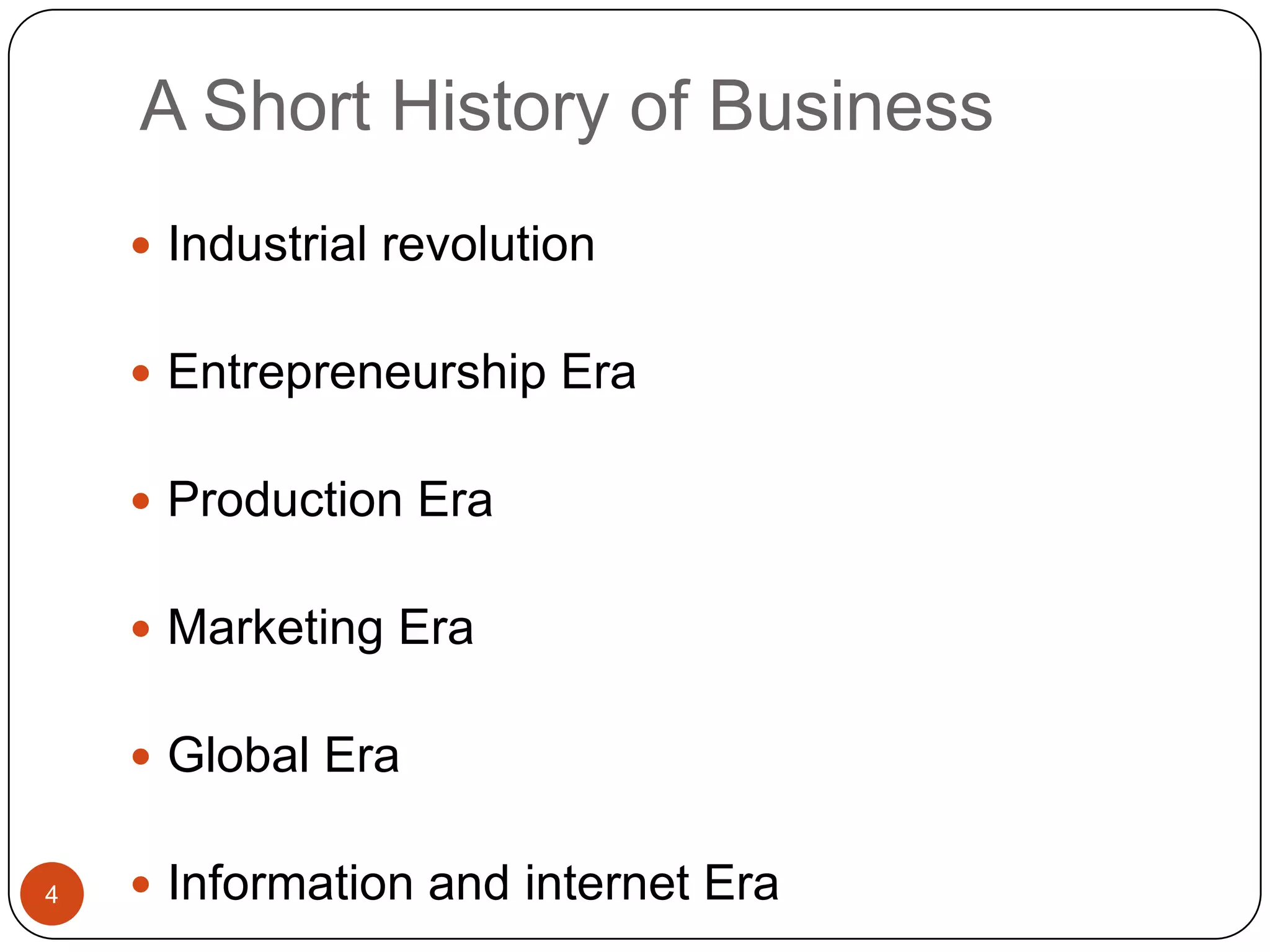 A Short History of Business
     Industrial revolution


     Entrepreneurship Era


     Production Era


     Marketing Era


     Global Era


4    Information and internet Era
 