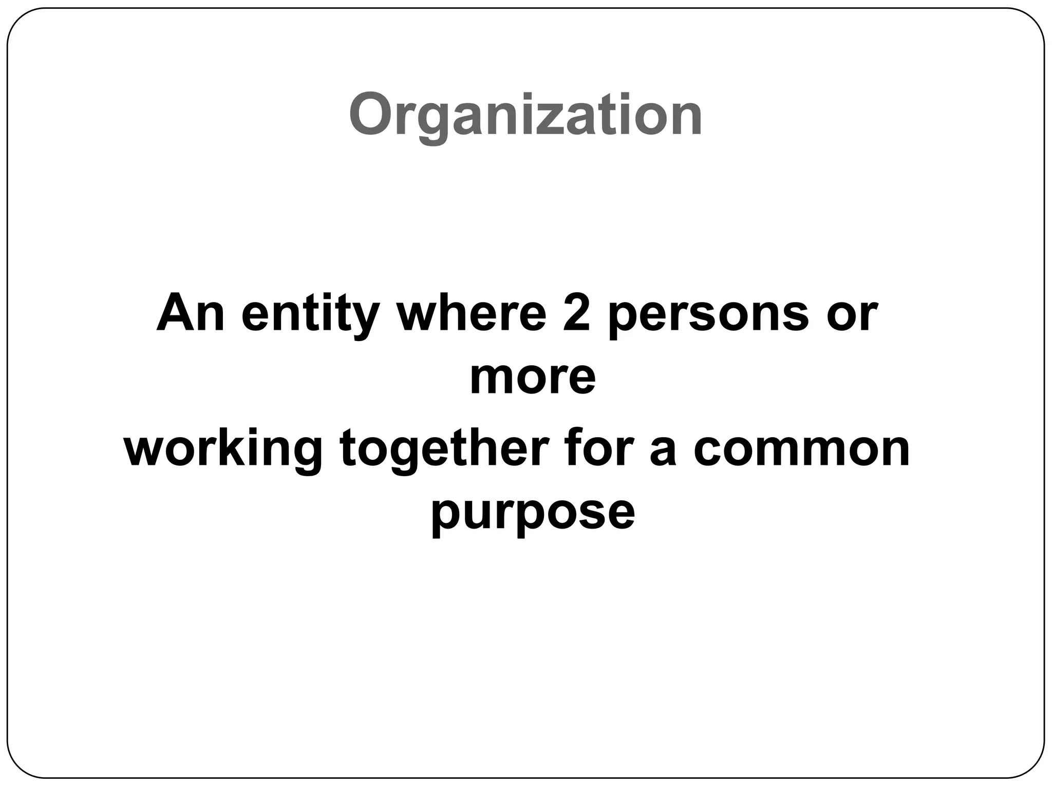 Organization


 An entity where 2 persons or
             more
working together for a common
            purpose
 