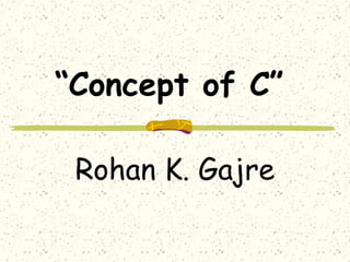 “Concept of C”
Rohan K. Gajre
 