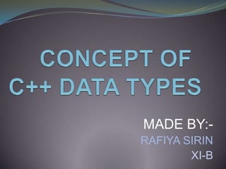 CONCEPT OF  C++ DATA TYPES MADE BY:-                                    RAFIYA SIRIN XI-B 